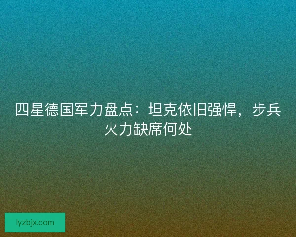 四星德国军力盘点：坦克依旧强悍，步兵火力缺席何处