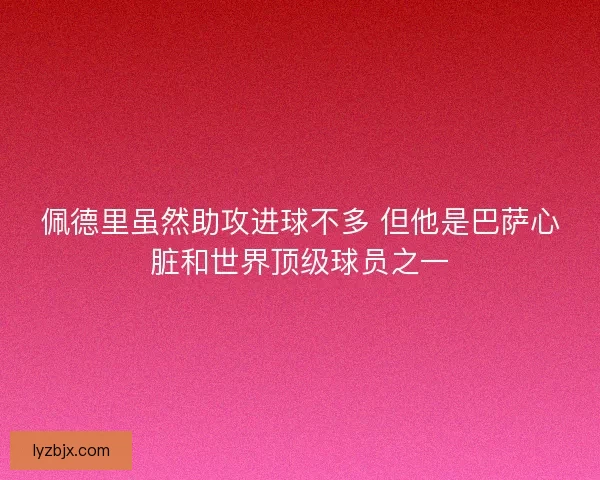 佩德里虽然助攻进球不多 但他是巴萨心脏和世界顶级球员之一